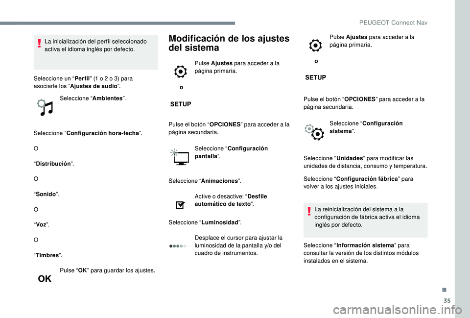 PEUGEOT 5008 2017  Manual del propietario (in Spanish) 35
Seleccione “Configuración hora-fecha ”.
O
“ Distribución ”.
O
“ Sonido ”.
O
“ Voz ”.
O
“ Timbres ”.
Pulse “ OK” para guardar los ajustes.
Modificación de los ajustes 
del