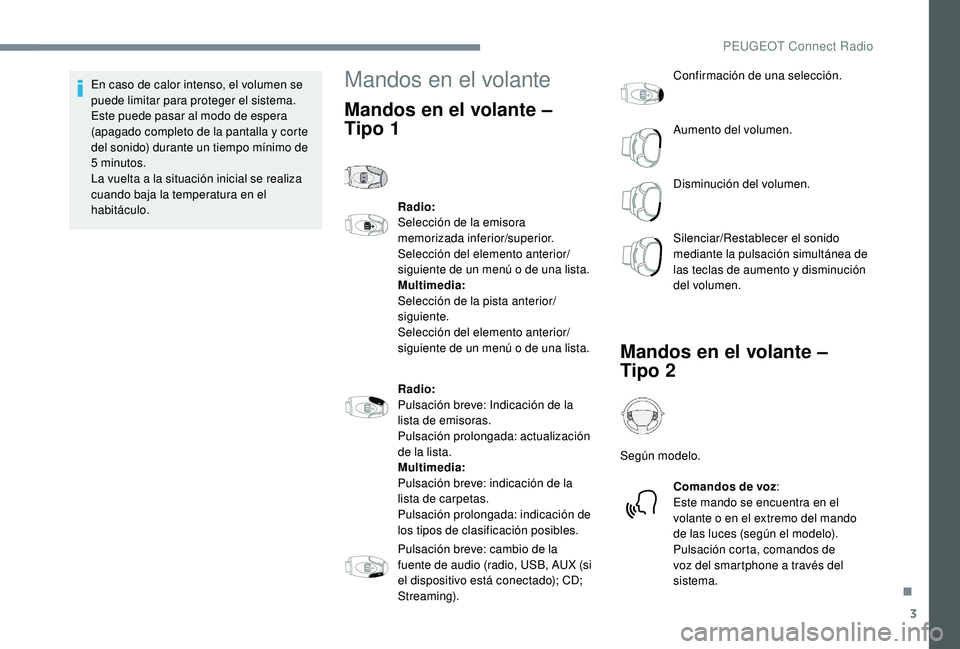 PEUGEOT 5008 2017  Manual del propietario (in Spanish) 3
En caso de calor intenso, el volumen se 
puede limitar para proteger el sistema. 
Este puede pasar al modo de espera 
(apagado completo de la pantalla y corte 
del sonido) durante un tiempo mínimo 