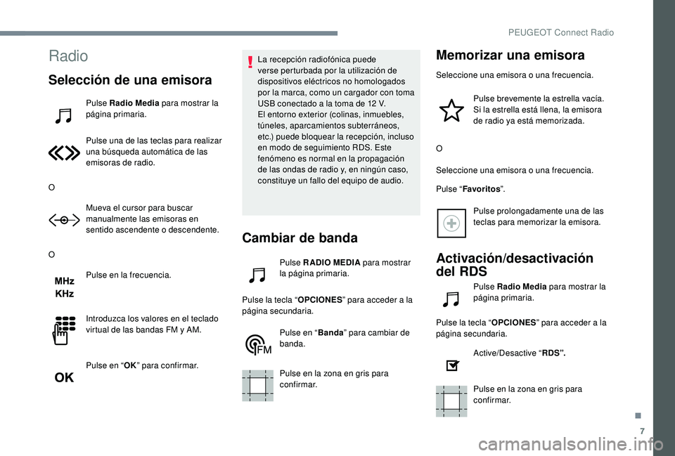 PEUGEOT 5008 2017  Manual del propietario (in Spanish) 7
Radio
Selección de una emisora
Pulse Radio Media para mostrar la 
página primaria.
Pulse una de las teclas para realizar 
una búsqueda automática de las 
emisoras de radio.
O Mueva el cursor par