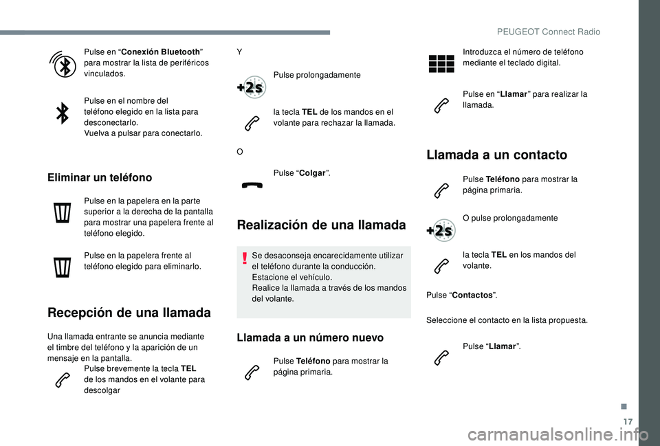 PEUGEOT 5008 2017  Manual del propietario (in Spanish) 17
Pulse en “Conexión Bluetooth ” 
para mostrar la lista de periféricos 
vinculados.
Pulse en el nombre del 
teléfono elegido en la lista para 
desconectarlo.
Vuelva a pulsar para conectarlo.
E