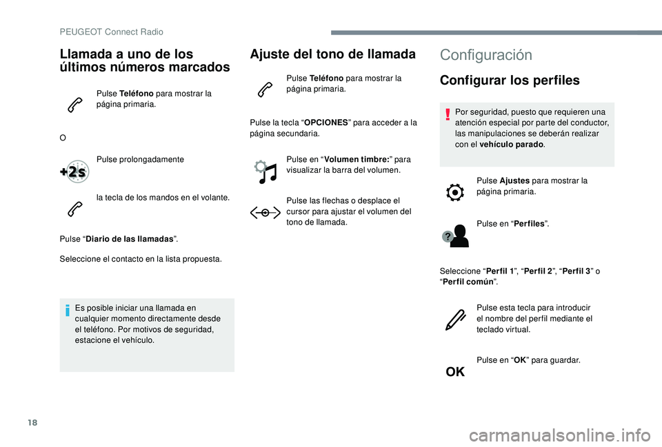PEUGEOT 5008 2017  Manual del propietario (in Spanish) 18
Llamada a uno de los 
últimos números marcados
Pulse Teléfono para mostrar la 
página primaria.
O Pulse prolongadamente
la tecla de los mandos en el volante.
Pulse “ Diario de las llamadas 