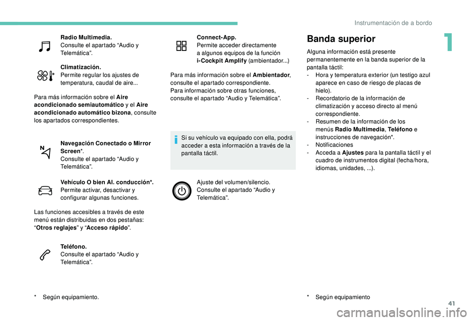 PEUGEOT 5008 2017  Manual del propietario (in Spanish) 41
Banda superior
Alguna información está presente 
permanentemente en la banda superior de la 
pantalla táctil:
- 
H
 ora y temperatura exterior (un testigo azul 
aparece en caso de riesgo de plac