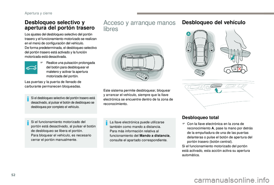 PEUGEOT 5008 2017  Manual del propietario (in Spanish) 52
Acceso y arranque manos 
libres
Este sistema permite desbloquear, bloquear 
y arrancar el vehículo, siempre que la llave 
electrónica se encuentre dentro de la zona de 
reconocimiento.
Desbloqueo