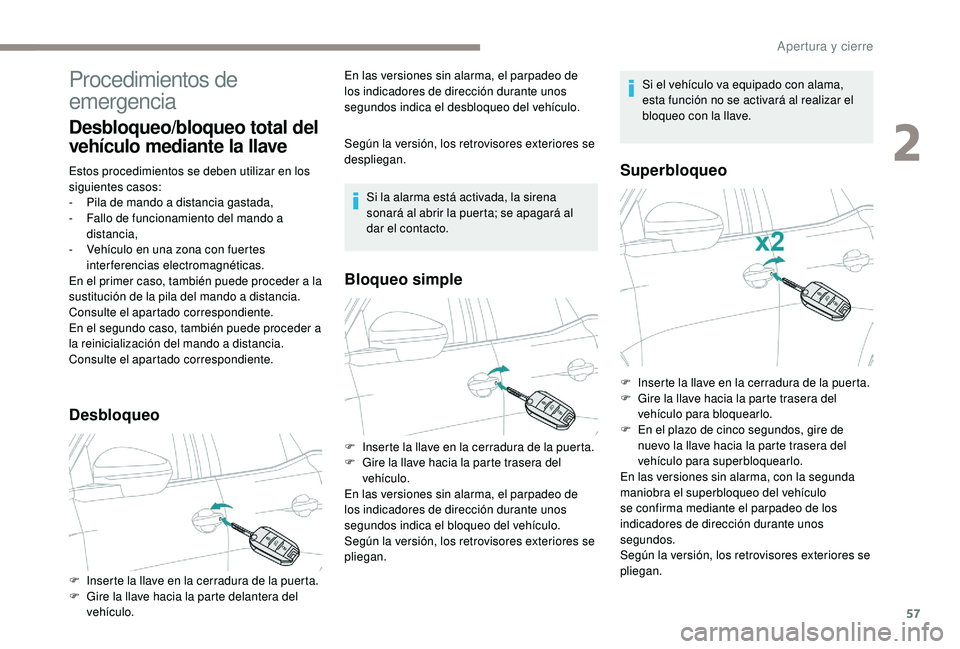 PEUGEOT 5008 2017  Manual del propietario (in Spanish) 57
Procedimientos de 
emergencia
Desbloqueo/bloqueo total del 
vehículo mediante la llave
Estos procedimientos se deben utilizar en los 
siguientes casos:
- 
P
 ila de mando a distancia gastada,
-
 
