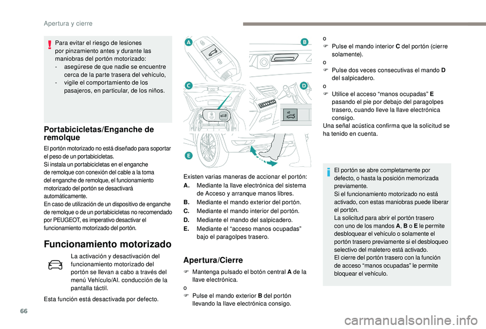 PEUGEOT 5008 2017  Manual del propietario (in Spanish) 66
Existen varias maneras de accionar el portón:
A.Mediante la llave electrónica del sistema 
de Acceso y arranque manos libres.
B. Mediante el mando exterior del portón.
C. Mediante el mando inter