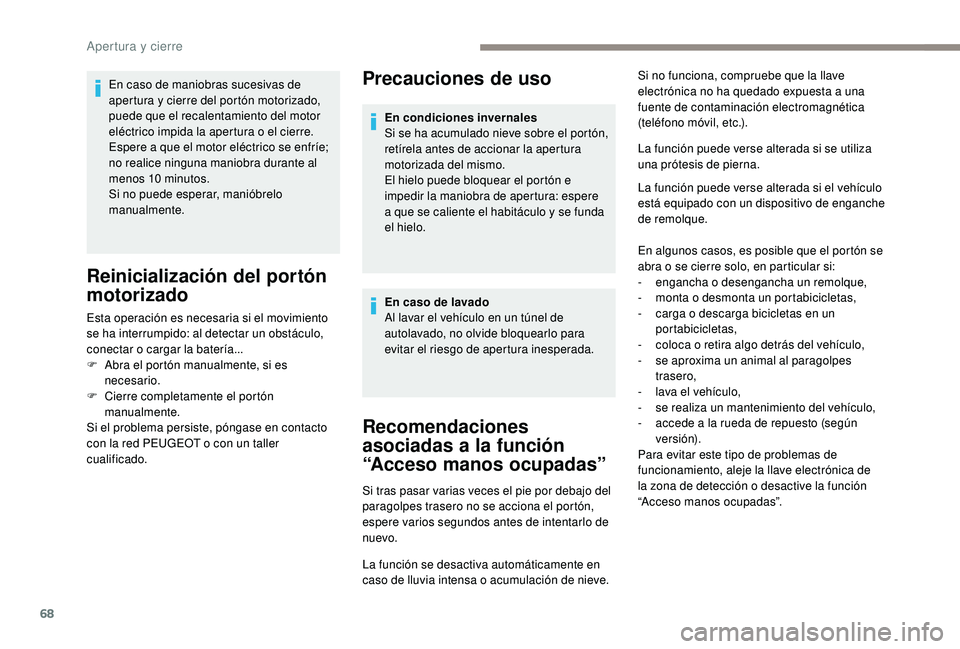PEUGEOT 5008 2017  Manual del propietario (in Spanish) 68
Precauciones de uso
Recomendaciones 
asociadas a la función 
“Acceso manos ocupadas”
Si tras pasar varias veces el pie por debajo del 
paragolpes trasero no se acciona el portón, 
espere vari