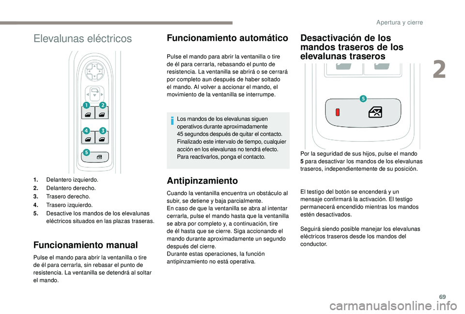 PEUGEOT 5008 2017  Manual del propietario (in Spanish) 69
Elevalunas eléctricos
1.Delantero izquierdo.
2. Delantero derecho.
3. Trasero derecho.
4. Trasero izquierdo.
5. Desactive los mandos de los elevalunas 
eléctricos situados en las plazas traseras.