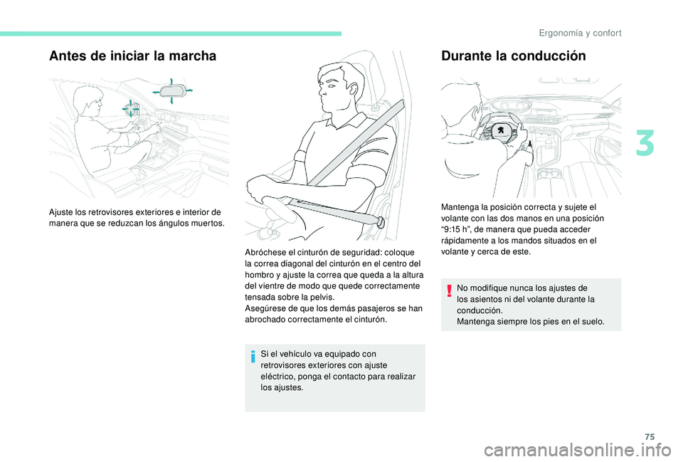 PEUGEOT 5008 2017  Manual del propietario (in Spanish) 75
Antes de iniciar la marcha
Si el vehículo va equipado con 
retrovisores exteriores con ajuste 
eléctrico, ponga el contacto para realizar 
los ajustes.
Durante la conducción
No modifique nunca l