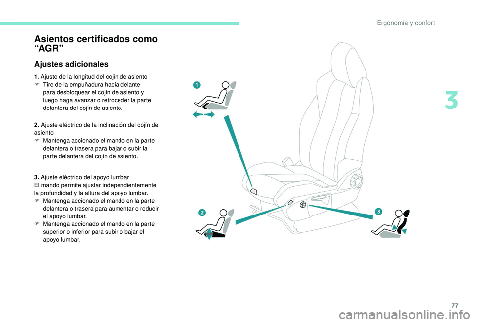 PEUGEOT 5008 2017  Manual del propietario (in Spanish) 77
Asientos certificados como 
“AG R ”
Ajustes adicionales
1. Ajuste de la longitud del cojín de asiento
F  T ire de la empuñadura hacia delante 
para desbloquear el cojín de asiento y 
luego h
