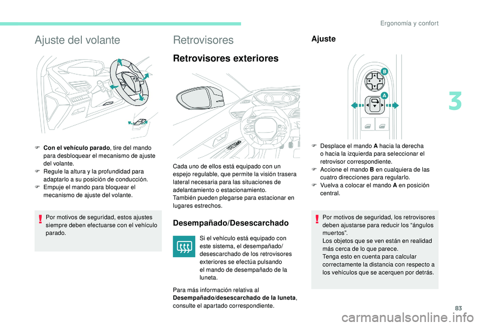 PEUGEOT 5008 2017  Manual del propietario (in Spanish) 83
Ajuste del volante
Por motivos de seguridad, estos ajustes 
siempre deben efectuarse con el vehículo 
parado.
F
 
C
 on el vehículo parado
, tire del mando 
para desbloquear el mecanismo de ajust