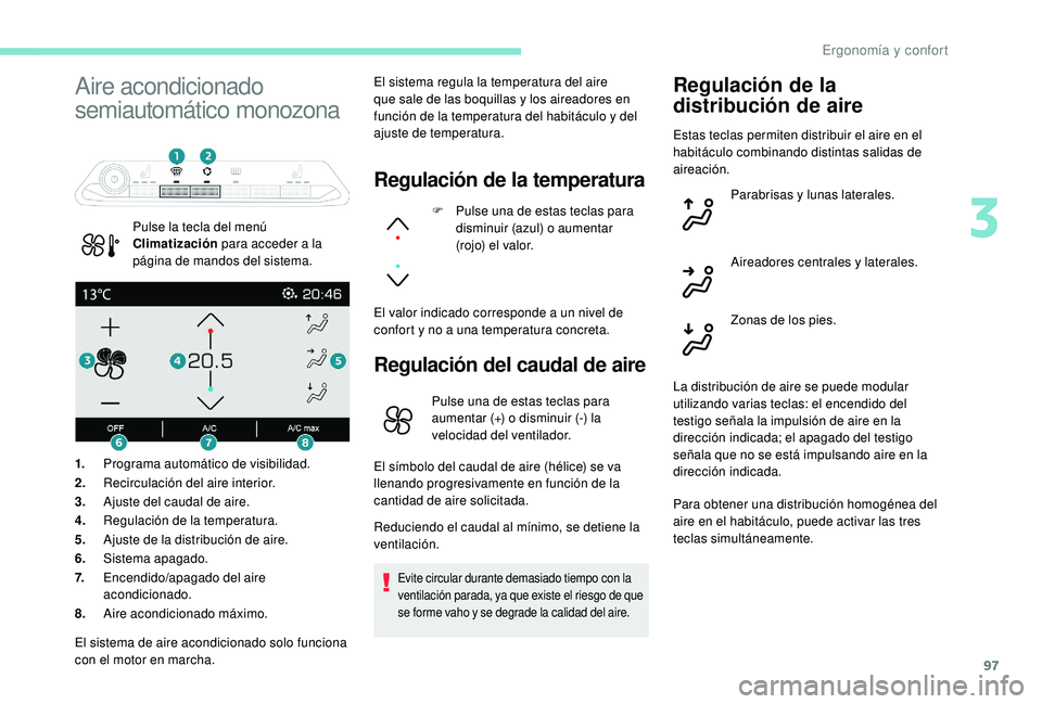PEUGEOT 5008 2017  Manual del propietario (in Spanish) 97
Aire acondicionado 
semiautomático monozona
Pulse la tecla del menú 
Climatización para acceder a la 
página de mandos del sistema.El sistema regula la temperatura del aire 
que sale de las boq