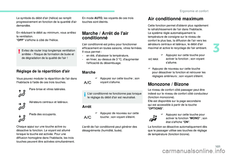 PEUGEOT 5008 2017  Manuel du propriétaire (in French) 101
En réduisant le débit au minimum, vous arrêtez 
la ventilation.
"OFF " s'affiche à côté de l'hélice.
Evitez de rouler trop longtemps ventilation 
arrêtée – Risque de for