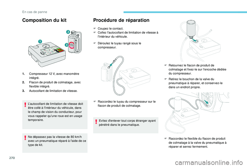 PEUGEOT 5008 2017 Manuel du propriétaire (in French) 270
Composition du kit
1.Compresseur 12 V, avec manomètre
intégré.
2. Flacon de produit de colmatage, avec
flexible intégré.
3. Autocollant de limitation de vitesse.
L'autocollant de limi PEUGEOT 5008 2017 Manuel du propriétaire (in French) 270
Composition du kit
1.Compresseur 12 V, avec manomètre
intégré.
2. Flacon de produit de colmatage, avec
flexible intégré.
3. Autocollant de limitation de vitesse.
L'autocollant de limi
