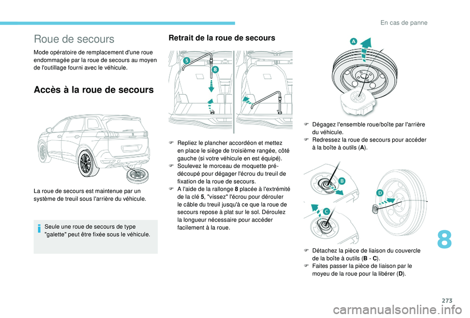 PEUGEOT 5008 2017 Manuel du propriétaire (in French) 273
Roue de secours
Mode opératoire de remplacement d'une roue
endommagée par la roue de secours au moyen
de l'outillage fourni avec le véhicule.
Accès à la roue de secours
Seule une ro PEUGEOT 5008 2017 Manuel du propriétaire (in French) 273
Roue de secours
Mode opératoire de remplacement d'une roue
endommagée par la roue de secours au moyen
de l'outillage fourni avec le véhicule.
Accès à la roue de secours
Seule une ro