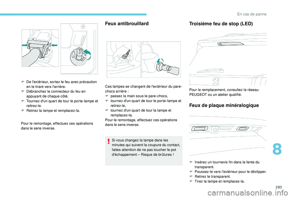PEUGEOT 5008 2017 Manuel du propriétaire (in French) 283
Pour le remontage, effectuez ces opérations
dans le sens inverse.
Feux antibrouillard
F De l'extérieur, sortez le feu avec précaution en le tirant vers l'arrière.
F
D
ébranchez le PEUGEOT 5008 2017 Manuel du propriétaire (in French) 283
Pour le remontage, effectuez ces opérations
dans le sens inverse.
Feux antibrouillard
F De l'extérieur, sortez le feu avec précaution en le tirant vers l'arrière.
F
D
ébranchez le