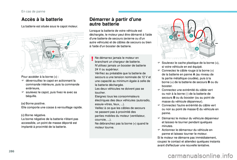 PEUGEOT 5008 2017 Manuel du propriétaire (in French) 286
Accès à la batterie
La batterie est située sous le capot moteur.
(+) Borne positive.
Elle comporte une cosse à verrouillage rapide.
(-) Borne négative.
La borne négative de la batterie n PEUGEOT 5008 2017 Manuel du propriétaire (in French) 286
Accès à la batterie
La batterie est située sous le capot moteur.
(+) Borne positive.
Elle comporte une cosse à verrouillage rapide.
(-) Borne négative.
La borne négative de la batterie n