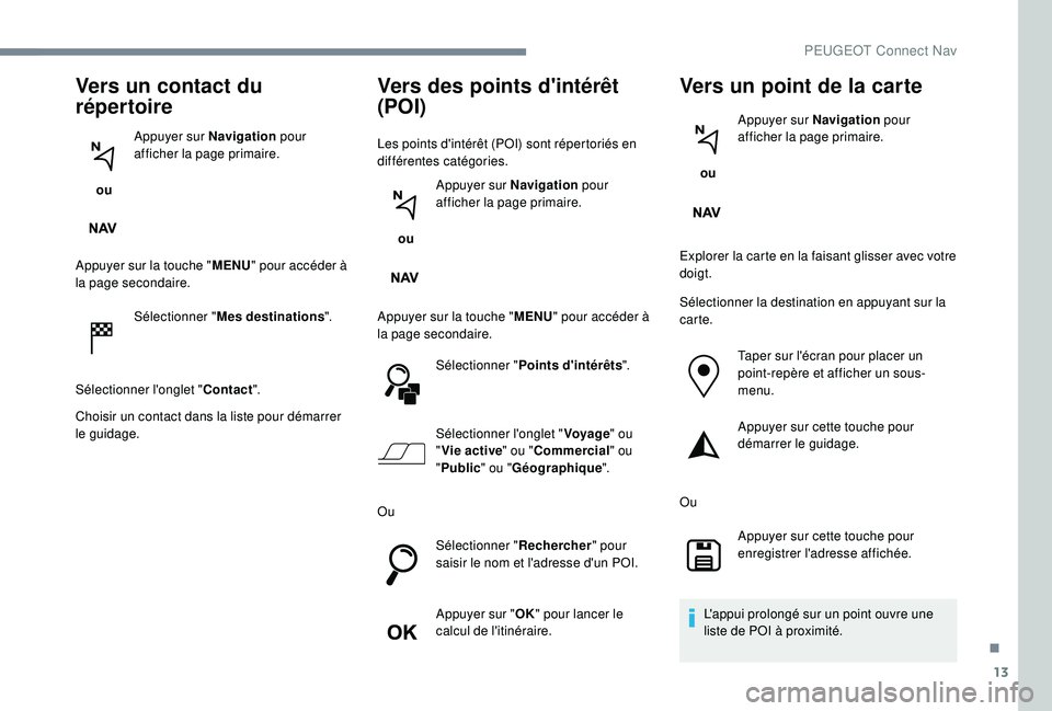 PEUGEOT 5008 2017 Manuel du propriétaire (in French) 13
Vers un contact du
répertoire
ou Appuyer sur Navigation
pour
afficher la page primaire.
Appuyer sur la touche " MENU" pour accéder à
la page secondaire.
Sélectionner " Mes dest PEUGEOT 5008 2017 Manuel du propriétaire (in French) 13
Vers un contact du
répertoire
ou Appuyer sur Navigation
pour
afficher la page primaire.
Appuyer sur la touche " MENU" pour accéder à
la page secondaire.
Sélectionner " Mes dest
