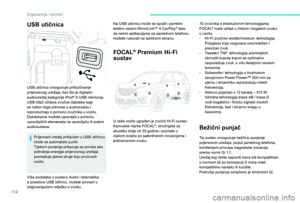 PEUGEOT 5008 2017  Upute Za Rukovanje (in Croatian) 112
USB utičnicaNa USB utičnicu može se spojiti i pametni 
telefon vezom MirrorLink™ ili CarPlay® tako 
da nekim aplikacijama na pametnom telefonu 
možete rukovati na taktilnom ekranu.
FOCAL® 