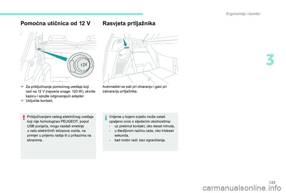 PEUGEOT 5008 2017  Upute Za Rukovanje (in Croatian) 123
Pomoćna utičnica od 12 V
Priključivanjem nekog električnog uređaja 
koji nije homologirao PEUGEOT, poput 
USB punjača, mogu nastati smetnje 
u radu električnih sklopova vozila, na 
primjer 