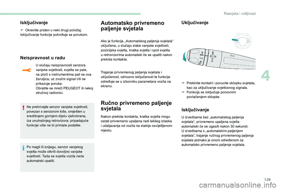 PEUGEOT 5008 2017  Upute Za Rukovanje (in Croatian) 129
Isključivanje
F Okrenite prsten u neki drugi položaj.
Isključivanje funkcije potvrđuje se porukom.
Neispravnost u radu
U slučaju neispravnosti senzora 
vanjske svjetlosti, svjetla se pale, 
n