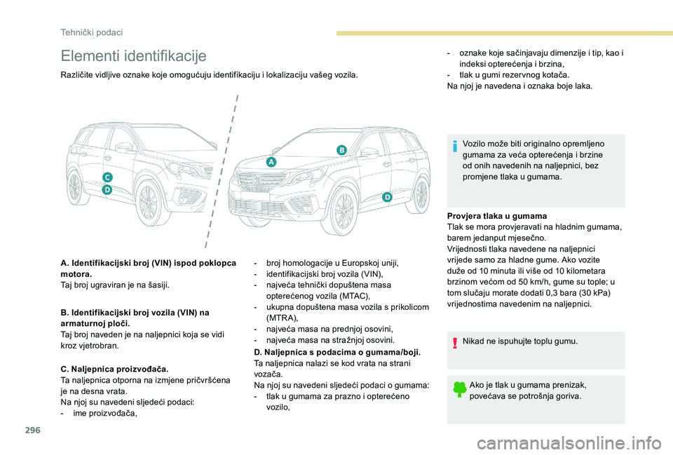 PEUGEOT 5008 2017  Upute Za Rukovanje (in Croatian) 296
Elementi identifikacije
Provjera tlaka u gumama
Tlak se mora provjeravati na hladnim gumama, 
barem jedanput mjesečno.
Vrijednosti tlaka navedene na naljepnici 
vrijede samo za hladne gume. Ako v