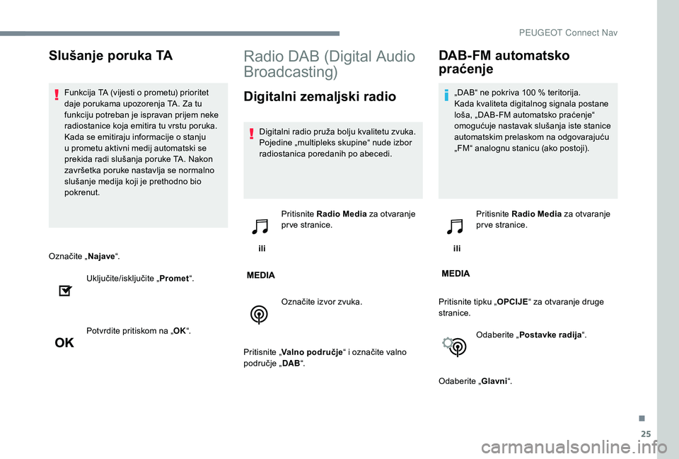 PEUGEOT 5008 2017  Upute Za Rukovanje (in Croatian) 25
Označite „Najave“.
Uključite/isključite „ Promet“.
Potvrdite pritiskom na „ OK“.
Radio DAB (Digital Audio 
Broadcasting)
Digitalni zemaljski radio
Digitalni radio pruža bolju kvalit