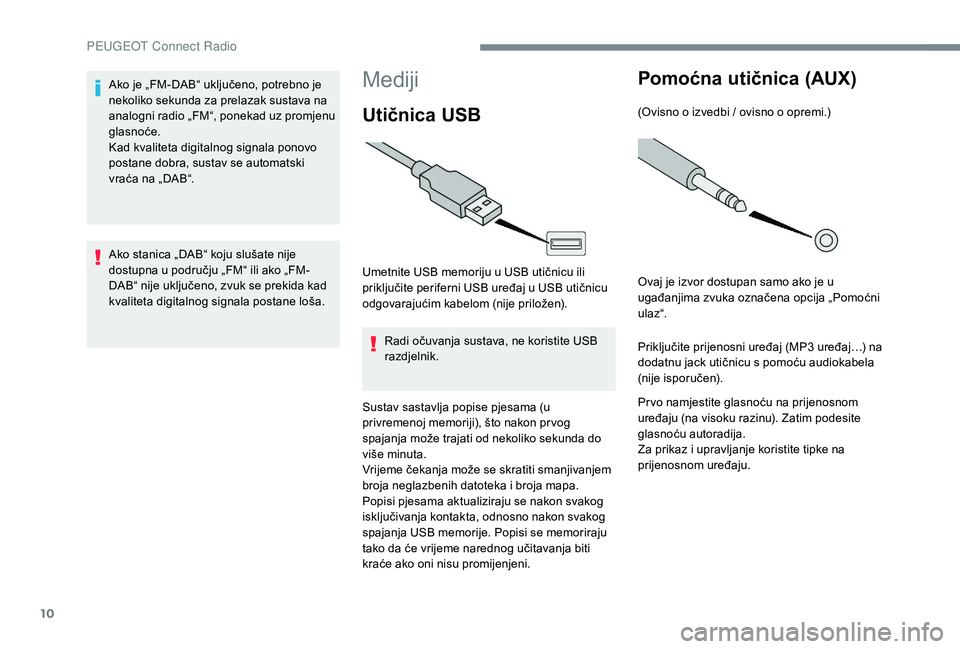 PEUGEOT 5008 2017  Upute Za Rukovanje (in Croatian) 10
Mediji
Utičnica USB
Umetnite USB memoriju u USB utičnicu ili 
priključite periferni USB uređaj u USB utičnicu 
odgovarajućim kabelom (nije priložen).Radi očuvanja sustava, ne koristite USB 