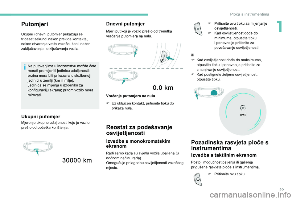 PEUGEOT 5008 2017  Upute Za Rukovanje (in Croatian) 35
Putomjeri
Ukupni i dnevni putomjer prikazuju se 
trideset sekundi nakon prekida kontakta, 
nakon otvaranja vrata vozača, kao i nakon 
zaključavanja i otključavanja vozila.Na putovanjima u inozem