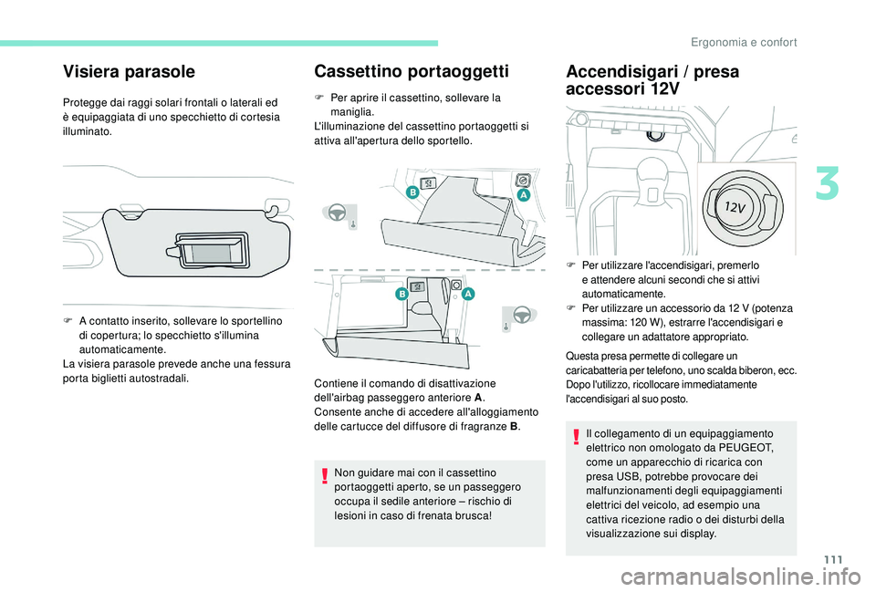 PEUGEOT 5008 2017 Manuale duso (in Italian) 111
Visiera parasole
Protegge dai raggi solari frontali o laterali ed
è equipaggiata di uno specchietto di cortesia
illuminato.
Cassettino portaoggetti
F Per aprire il cassettino, sollevare la mani PEUGEOT 5008 2017 Manuale duso (in Italian) 111
Visiera parasole
Protegge dai raggi solari frontali o laterali ed
è equipaggiata di uno specchietto di cortesia
illuminato.
Cassettino portaoggetti
F Per aprire il cassettino, sollevare la mani