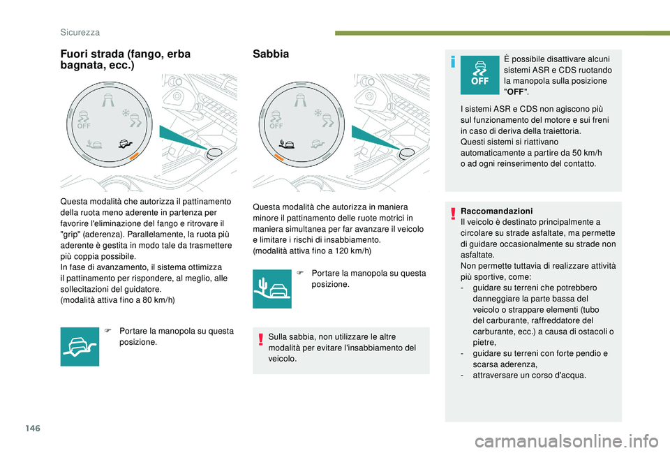 PEUGEOT 5008 2017 Manuale duso (in Italian) 146
SabbiaÈ possibile disattivare alcuni
sistemi ASR e CDS ruotando
la manopola sulla posizione
"OFF ".
I sistemi ASR e CDS non agiscono più
sul funzionamento del motore e sui freni
i PEUGEOT 5008 2017 Manuale duso (in Italian) 146
SabbiaÈ possibile disattivare alcuni
sistemi ASR e CDS ruotando
la manopola sulla posizione
"OFF ".
I sistemi ASR e CDS non agiscono più
sul funzionamento del motore e sui freni
i