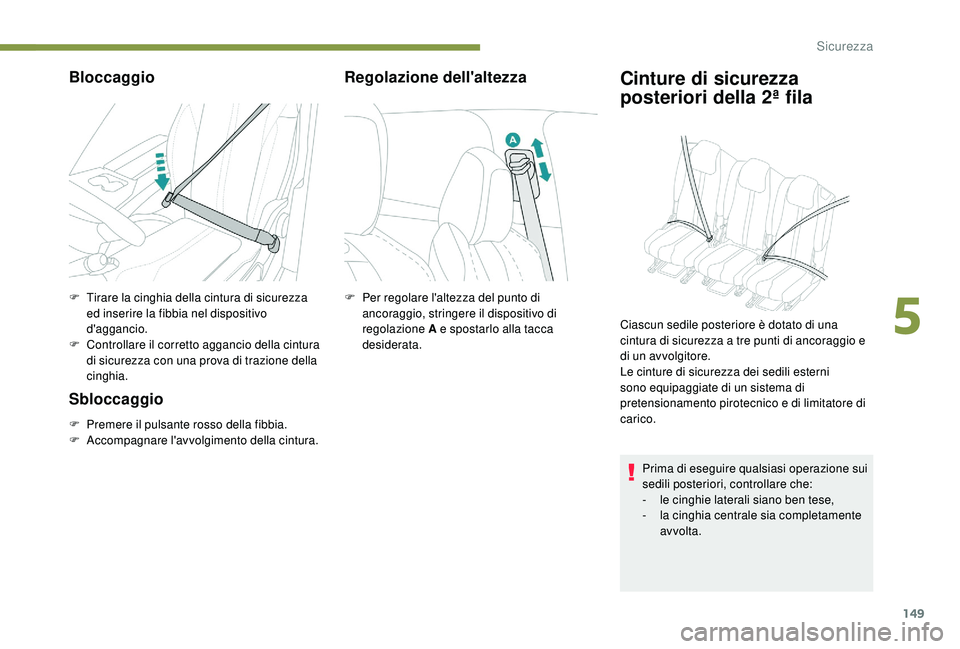 PEUGEOT 5008 2017  Manuale duso (in Italian) 149
Bloccaggio
F Tirare la cinghia della cintura di sicurezza ed inserire la fibbia nel dispositivo 
d'aggancio.
F
 
C
 ontrollare il corretto aggancio della cintura 
di sicurezza con una prova di