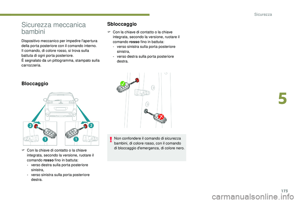 PEUGEOT 5008 2017  Manuale duso (in Italian) 173
Sicurezza meccanica 
bambini
Dispositivo meccanico per impedire l'apertura 
della porta posteriore con il comando interno.
Il comando, di colore rosso, si trova sulla 
battuta di ogni porta po