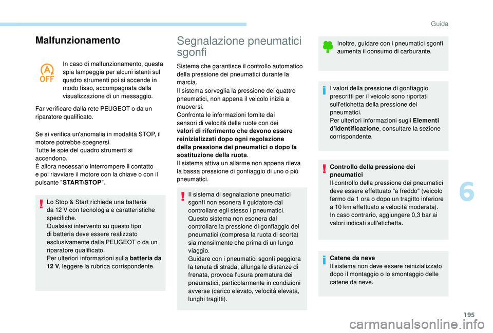 PEUGEOT 5008 2017  Manuale duso (in Italian) 195
Malfunzionamento
In caso di malfunzionamento, questa 
spia lampeggia per alcuni istanti sul 
quadro strumenti poi si accende in 
modo fisso, accompagnata dalla 
visualizzazione di un messaggio.
Fa