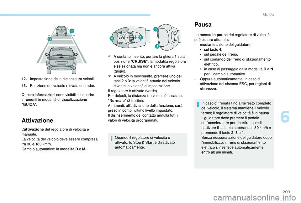 PEUGEOT 5008 2017 Manuale duso (in Italian) 209
Attivazione
L'attivazione del regolatore di velocità è
manuale.
La velocità del veicolo deve essere compresa
tra 30
e 180 km/h.
Cambio automatico: in modalità D o M .Quando il regol PEUGEOT 5008 2017 Manuale duso (in Italian) 209
Attivazione
L'attivazione del regolatore di velocità è
manuale.
La velocità del veicolo deve essere compresa
tra 30
e 180 km/h.
Cambio automatico: in modalità D o M .Quando il regol