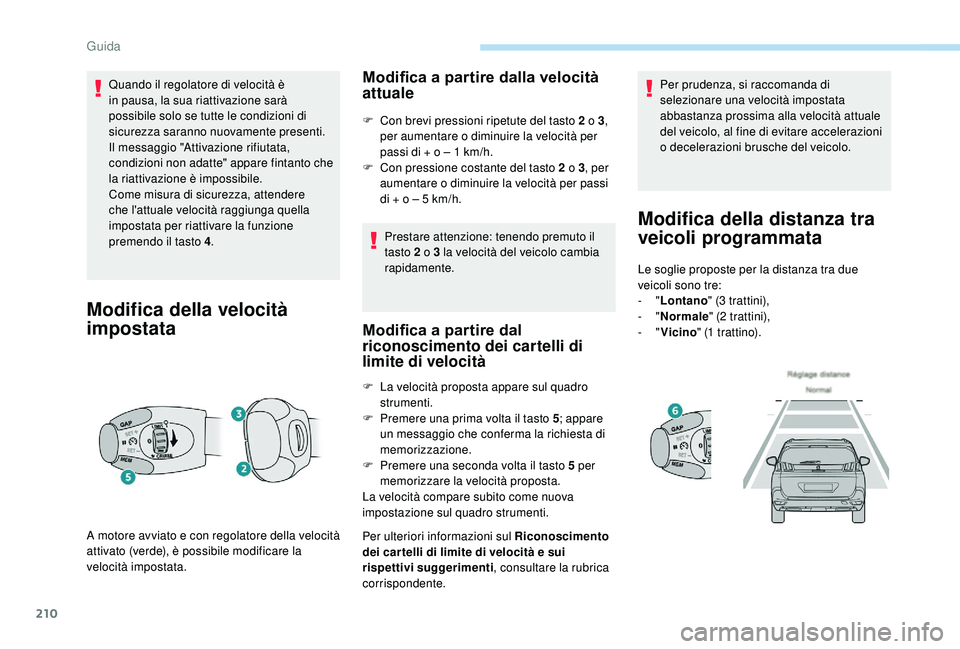 PEUGEOT 5008 2017 Manuale duso (in Italian) 210
Quando il regolatore di velocità è
in pausa, la sua riattivazione sarà
possibile solo se tutte le condizioni di
sicurezza saranno nuovamente presenti.
Il messaggio "Attivazione rifiutat PEUGEOT 5008 2017 Manuale duso (in Italian) 210
Quando il regolatore di velocità è
in pausa, la sua riattivazione sarà
possibile solo se tutte le condizioni di
sicurezza saranno nuovamente presenti.
Il messaggio "Attivazione rifiutat