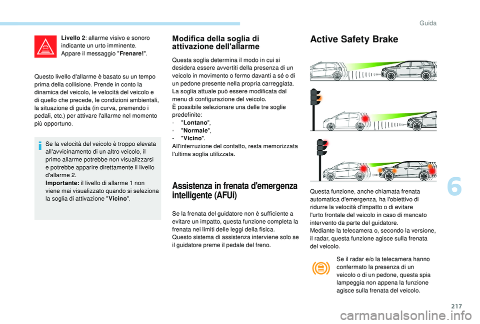 PEUGEOT 5008 2017 Manuale duso (in Italian) 217
Questo livello d'allarme è basato su un tempo
prima della collisione. Prende in conto la
dinamica del veicolo, le velocità del veicolo e
di quello che precede, le condizioni ambientali,
PEUGEOT 5008 2017 Manuale duso (in Italian) 217
Questo livello d'allarme è basato su un tempo
prima della collisione. Prende in conto la
dinamica del veicolo, le velocità del veicolo e
di quello che precede, le condizioni ambientali,