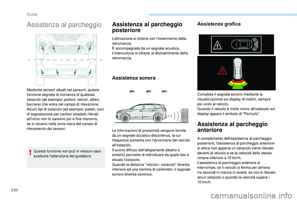 PEUGEOT 5008 2017  Manuale duso (in Italian) 230
Assistenza al parcheggio
Questa funzione non può in nessun caso 
sostituire l'attenzione del guidatore.
Assistenza al parcheggio 
posteriore
L'attivazione si ottiene con l'inserimento