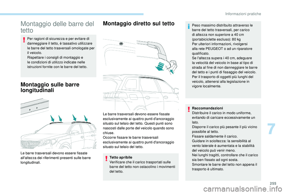PEUGEOT 5008 2017 Manuale duso (in Italian) 255
Montaggio delle barre del
tetto
Per ragioni di sicurezza e per evitare di
danneggiare il tetto, è tassativo utilizzare
le barre del tetto trasversali omologate per
il veicolo.
Rispettare i co PEUGEOT 5008 2017 Manuale duso (in Italian) 255
Montaggio delle barre del
tetto
Per ragioni di sicurezza e per evitare di
danneggiare il tetto, è tassativo utilizzare
le barre del tetto trasversali omologate per
il veicolo.
Rispettare i co