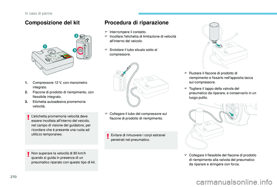 PEUGEOT 5008 2017 Manuale duso (in Italian) 270
Composizione del kit
1.Compressore 12 V, con manometro
integrato.
2. Flacone di prodotto di riempimento, con
flessibile integrato.
3. Etichetta autoadesiva promemoria
velocità.
L'etichet PEUGEOT 5008 2017 Manuale duso (in Italian) 270
Composizione del kit
1.Compressore 12 V, con manometro
integrato.
2. Flacone di prodotto di riempimento, con
flessibile integrato.
3. Etichetta autoadesiva promemoria
velocità.
L'etichet