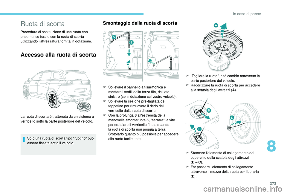 PEUGEOT 5008 2017 Manuale duso (in Italian) 273
Ruota di scorta
Procedura di sostituzione di una ruota con
pneumatico forato con la ruota di scorta
utilizzando l'attrezzatura fornita in dotazione.
Accesso alla ruota di scorta
Solo una ruo PEUGEOT 5008 2017 Manuale duso (in Italian) 273
Ruota di scorta
Procedura di sostituzione di una ruota con
pneumatico forato con la ruota di scorta
utilizzando l'attrezzatura fornita in dotazione.
Accesso alla ruota di scorta
Solo una ruo