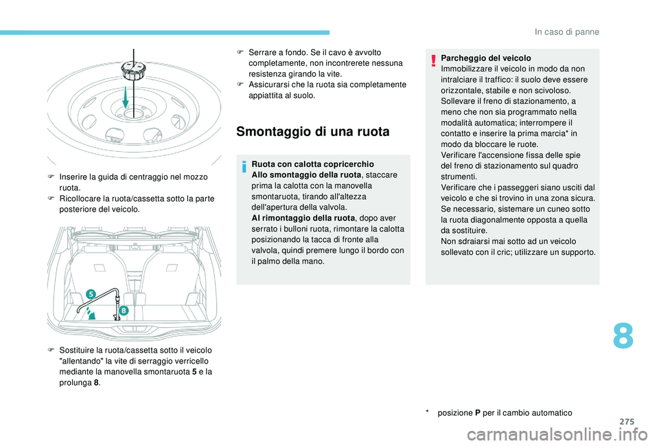 PEUGEOT 5008 2017 Manuale duso (in Italian) 275
Smontaggio di una ruota
Ruota con calotta copricerchio
Allo smontaggio della ruota, staccare
prima la calotta con la manovella
smontaruota, tirando all'altezza
dell'apertura della valvo PEUGEOT 5008 2017 Manuale duso (in Italian) 275
Smontaggio di una ruota
Ruota con calotta copricerchio
Allo smontaggio della ruota, staccare
prima la calotta con la manovella
smontaruota, tirando all'altezza
dell'apertura della valvo