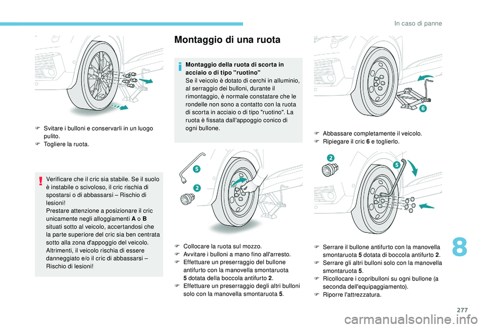 PEUGEOT 5008 2017 Manuale duso (in Italian) 277
Verificare che il cric sia stabile. Se il suolo
è instabile o scivoloso, il cric rischia di
spostarsi o di abbassarsi – Rischio di
lesioni!
Prestare attenzione a posizionare il cric
unicame PEUGEOT 5008 2017 Manuale duso (in Italian) 277
Verificare che il cric sia stabile. Se il suolo
è instabile o scivoloso, il cric rischia di
spostarsi o di abbassarsi – Rischio di
lesioni!
Prestare attenzione a posizionare il cric
unicame