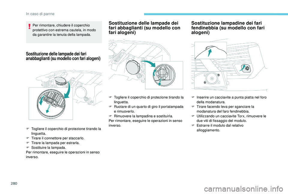 PEUGEOT 5008 2017 Manuale duso (in Italian) 280
Per rimontare, chiudere il coperchio
protettivo con estrema cautela, in modo
da garantire la tenuta della lampada.
Sostituzione delle lampade dei fari
anabbaglianti (su modello con fari alogeni PEUGEOT 5008 2017 Manuale duso (in Italian) 280
Per rimontare, chiudere il coperchio
protettivo con estrema cautela, in modo
da garantire la tenuta della lampada.
Sostituzione delle lampade dei fari
anabbaglianti (su modello con fari alogeni