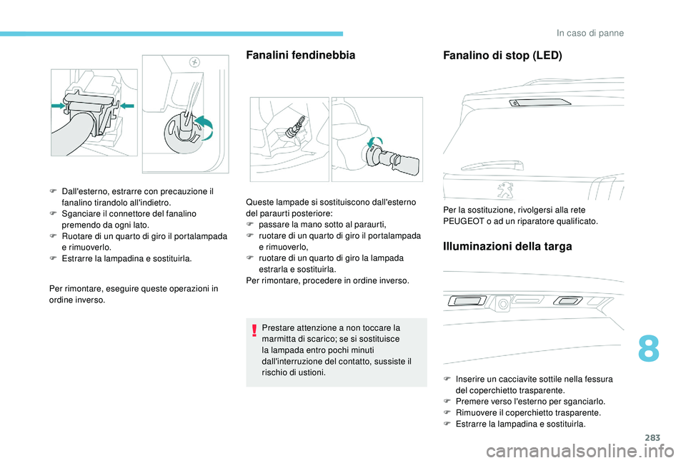 PEUGEOT 5008 2017 Manuale duso (in Italian) 283
Per rimontare, eseguire queste operazioni in
ordine inverso.
Fanalini fendinebbia
F Dall'esterno, estrarre con precauzione il fanalino tirandolo all'indietro.
F
S
ganciare il connettor PEUGEOT 5008 2017 Manuale duso (in Italian) 283
Per rimontare, eseguire queste operazioni in
ordine inverso.
Fanalini fendinebbia
F Dall'esterno, estrarre con precauzione il fanalino tirandolo all'indietro.
F
S
ganciare il connettor