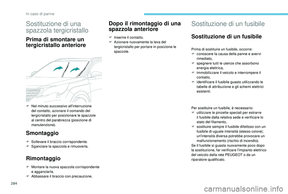 PEUGEOT 5008 2017 Manuale duso (in Italian) 284
Sostituzione di una
spazzola tergicristallo
Prima di smontare un
tergicristallo anteriore
Smontaggio
F Sollevare il braccio corrispondente.
F S ganciare la spazzola e rimuoverla.
Rimontaggio
F M PEUGEOT 5008 2017 Manuale duso (in Italian) 284
Sostituzione di una
spazzola tergicristallo
Prima di smontare un
tergicristallo anteriore
Smontaggio
F Sollevare il braccio corrispondente.
F S ganciare la spazzola e rimuoverla.
Rimontaggio
F M