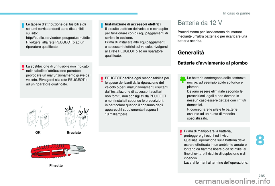 PEUGEOT 5008 2017 Manuale duso (in Italian) 285
Le tabelle d'attribuzione dei fusibili e gli
schemi corrispondenti sono disponibili
sul sito:
http://public.servicebox.peugeot.com/ddb/
Rivolgersi alla rete PEUGEOT o ad un
riparatore qual PEUGEOT 5008 2017 Manuale duso (in Italian) 285
Le tabelle d'attribuzione dei fusibili e gli
schemi corrispondenti sono disponibili
sul sito:
http://public.servicebox.peugeot.com/ddb/
Rivolgersi alla rete PEUGEOT o ad un
riparatore qual