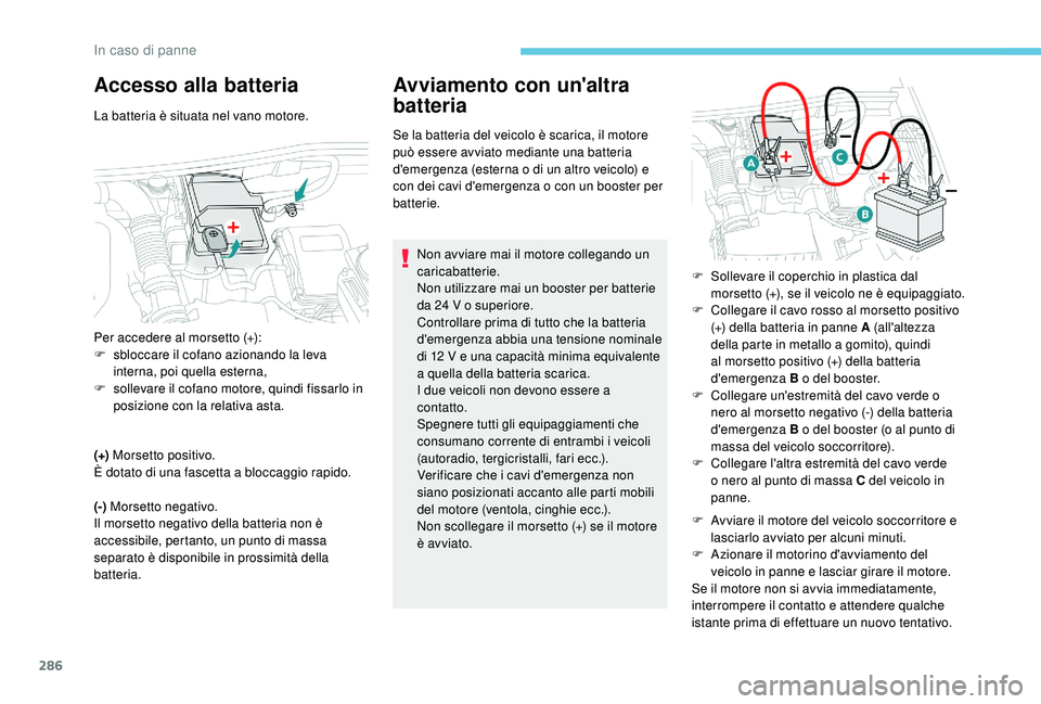 PEUGEOT 5008 2017 Manuale duso (in Italian) 286
Accesso alla batteria
La batteria è situata nel vano motore.
(+) Morsetto positivo.
È dotato di una fascetta a bloccaggio rapido.
(-) Morsetto negativo.
Il morsetto negativo della batteria non PEUGEOT 5008 2017 Manuale duso (in Italian) 286
Accesso alla batteria
La batteria è situata nel vano motore.
(+) Morsetto positivo.
È dotato di una fascetta a bloccaggio rapido.
(-) Morsetto negativo.
Il morsetto negativo della batteria non