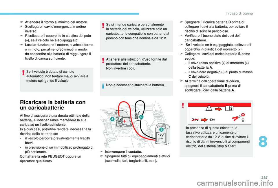 PEUGEOT 5008 2017 Manuale duso (in Italian) 287
F Attendere il ritorno al minimo del motore.
F S collegare i cavi d'emergenza in ordine
inverso.
F
R
icollocare il coperchio in plastica del polo
(+), se il veicolo ne è equipaggiato.
F
PEUGEOT 5008 2017 Manuale duso (in Italian) 287
F Attendere il ritorno al minimo del motore.
F S collegare i cavi d'emergenza in ordine
inverso.
F
R
icollocare il coperchio in plastica del polo
(+), se il veicolo ne è equipaggiato.
F