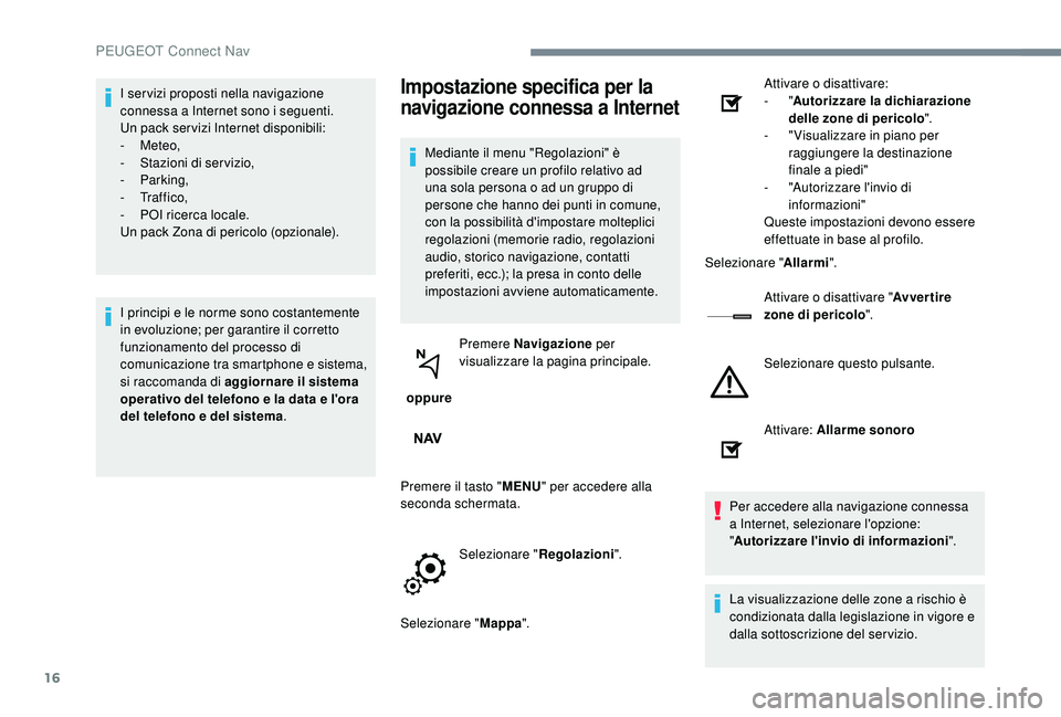 PEUGEOT 5008 2017  Manuale duso (in Italian) 16
I ser vizi proposti nella navigazione 
connessa a Internet sono i seguenti.
Un pack ser vizi Internet disponibili:
-
 
Meteo,
-
 S

tazioni di servizio,
-
 

Parking,
-
 

Tr a f f i c o ,
-
 
P
 O