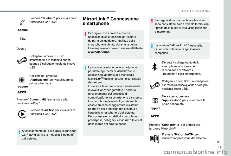 PEUGEOT 5008 2017  Manuale duso (in Italian) 19
 oppure Premere "
Telefono" per visualizzare 
l'interfaccia CarPlay
®.
Oppure Collegare un cavo USB. Lo 
smartphone è in modalità carica 
quando è collegato mediante il cavo 
USB.
 
